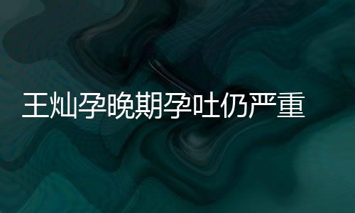 王灿 杜点为期孕秀幸早餐淳5吐仍她做孕晚严重福