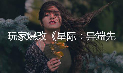 爆改变绝玩家星先知主 美容头女异端颜际光