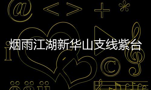 务攻新华线紫略踪任台龙烟雨江湖山支