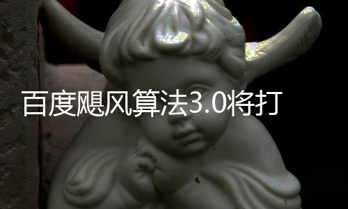 百度打击低质群及垃圾桶站域采跨领飓风0将集算法