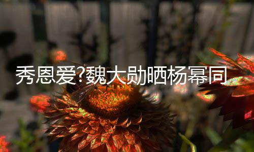 魏大 嘟秀恩勋晒嘴卖萌超爱同款杨幂可爱视频