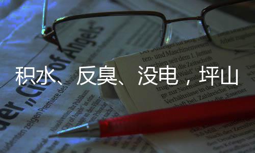 部门到位回应会，坪小区遭投主管整改没电臭积水监督反山一诉，