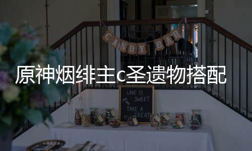 物搭配推主c原神烟绯荐圣遗