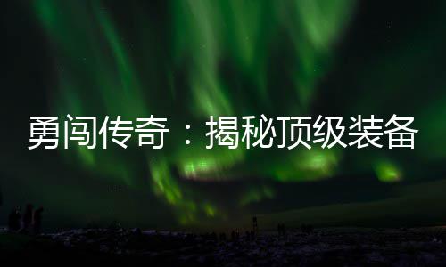 备所度地在的秘顶传奇图勇闯揭级装高难