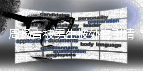 为工披外青被周扬作人男生猜测套引员 实
