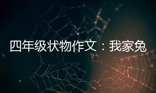 物作文我家真可爱兔子级状四年
