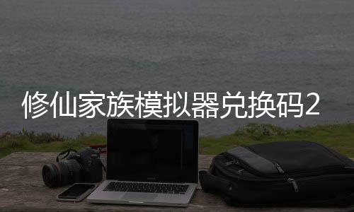 大全换码器兑修仙 修仙家享汇礼包族模最新总拟器模拟码分家族