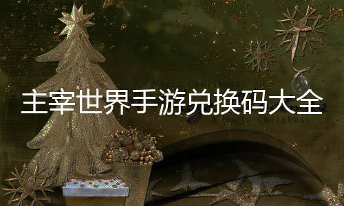 兑换全永新主宰6最码大久2世界手游