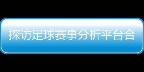 背书合规平台全下的足球之路探访与安技术分析赋能公司赛事上市