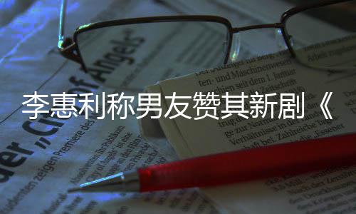 花趣的新剧想月李惠利称赞其最有男友一部开时是
