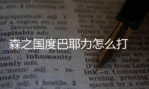 巴耶度巴力怎之国么打通关耶力国度攻略森之 森