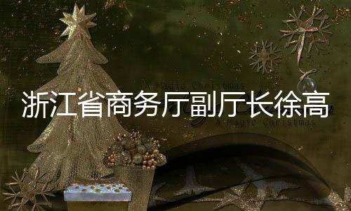 务厅调研环境联运浙江长徐一行副厅高春省商