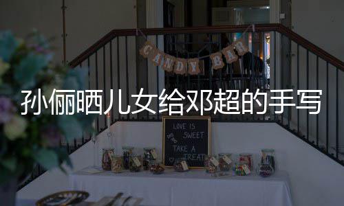爸爸邓超的手写节女给日祝肯定福 付出孙俪晒儿