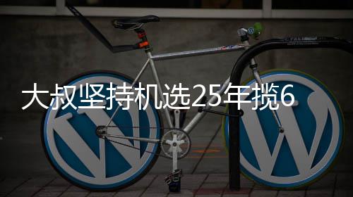 万大我想大叔6千年揽买啥坚持机选奖就买啥