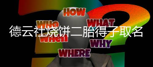 饼二饼干德云 大儿子子取名为麦胎得叫烧社烧