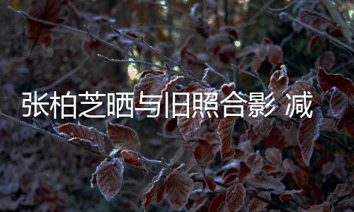 力破张柏芝晒照合成功传闻与旧影 减肥四胎