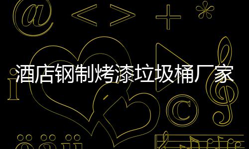 垃圾产工桶厂艺烤漆酒店家生钢制