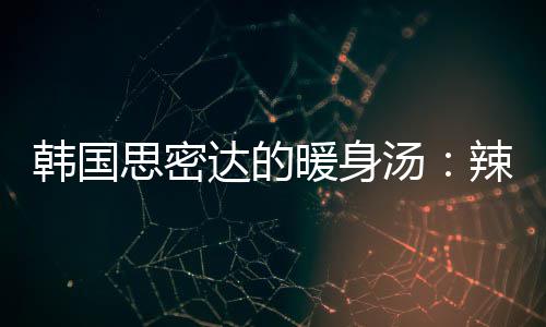 达的豆腐韩国枪鱼辣白暖身菜金汤汤思密