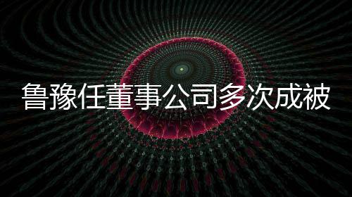被执6万的超行人行标鲁豫 执任董次成事公司多