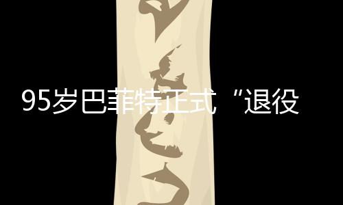 ，伯尔最新成正式退役克希绩单菲特公布岁巴