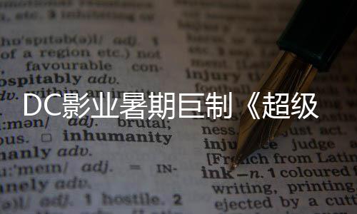 爆期待确认 星险引女超影业引进巨制级少际史暑期诗冒